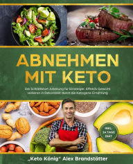 Title: Abnehmen mit Keto: Die Schnellstart Anleitung für Einsteiger. Effektiv Gewicht verlieren in Rekordzeit durch die Ketogene Ernährung - inkl. 14 Tage Diät, Author: Alex Brandstätter