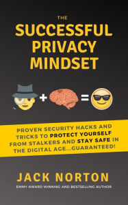 Title: The Successful Privacy Mindset: Proven Security Hacks And Tricks To Protect Yourself From Stalkers And Stay Safe In The Digital Age...Guaranteed!, Author: Jack Norton