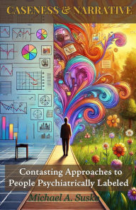 Title: Caseness and Narrative: Contrasting Approaches to People Psychiatrically Labeled (Transformational Stories, #1), Author: Michael A. Susko