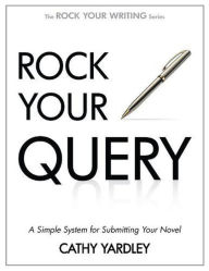 Title: Rock Your Query: A Simple System for Writing Query Letters and Synopses (Rock Your Writing, #3), Author: Cathy Yardley