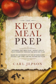 Title: The Keto Meal Prep: Ketogenic Diet Meal Plan - Weight Loss at Your Fingertips Through the Keto Diet Plan: Based on the Benefits of the Ketogenic Diet, Ketosis, Low Carb, Low Fat, Ketone Diet Plan, Author: Carl Jepson