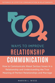 Title: Ways to Improve Relationship Communication, Author: Marvin L Wiese