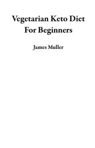 Title: Vegetarian Keto Diet For Beginners, Author: James Muller