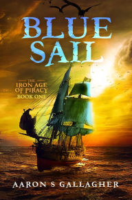 Title: Blue Sail (The Iron Age of Piracy, #1), Author: Aaron S Gallagher