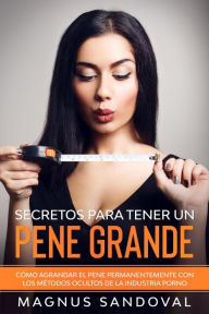 Title: Secretos para tener un pene grande: Cómo agrandar el pene permanentemente con los métodos ocultos de la industria porno, Author: Magnus Sandoval