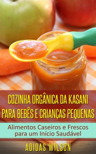 Title: Cozinha Orgânica da Kasani para Bebês e Crianças Pequenas, Author: Adidas Wilson