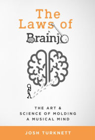 Title: The Laws of Brainjo: The Art & Science of Molding a Musical Mind, Author: Josh Turknett
