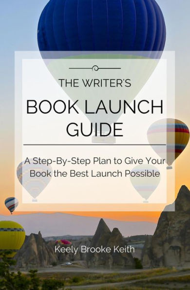 The Writer's Book Launch Guide: A Step-By-Step Plan to Give Your Book the Best Launch Possible