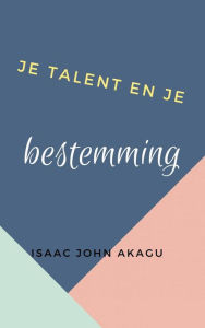 Title: Je talent en je bestemming, Author: Isaac John Akagu