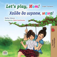 Title: Let's Play, Mom! ????? ?? ??????, ????! (English Bulgarian Bilingual Collection), Author: Shelley Admont