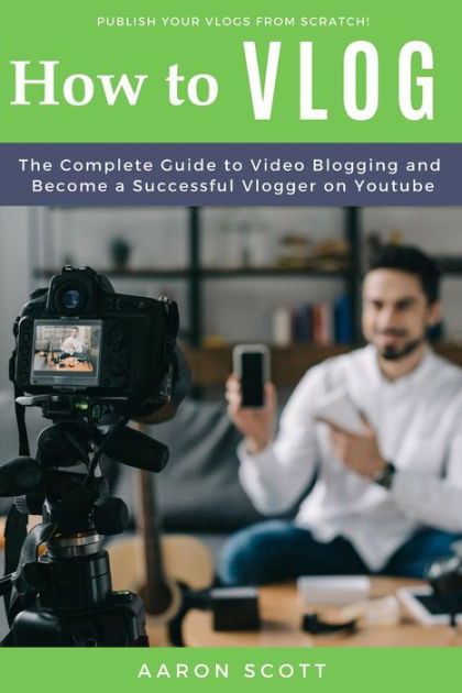 Vlog The Complete Guide To Video Blogging And Become A Successful