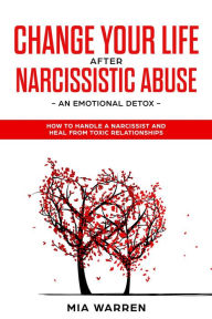 Title: Change Your Life After Narcissistic Abuse - an Emotional Detox. How to Handle a Narcissist and Heal From Toxic Relationships, Author: Mia Warren