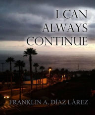 Title: I Can Always Continue, Author: Franklin A. Díaz Lárez