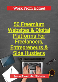 Title: 50 Freemium Websites & Digital Platforms For Freelancers, Entrepreneurs & Side Hustlers, Author: Jason Stevens