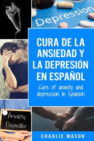 Title: Cura de la Ansiedad y la Depresión En Español/ Cure of Anxiety and Depression In Spanish, Author: Charlie Mason
