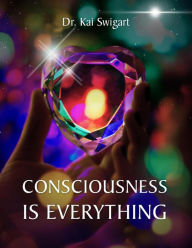 Title: Consciousness is Everything, Author: Dr. Kai Swigart