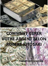 Title: Comment gérer votre argent selon Robert Kiyosaki, Author: Timothée Luwewe