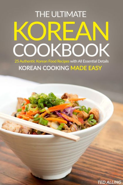 The Ultimate Korean Cookbook 25 Authentic Korean Food Recipes With All Essential Details