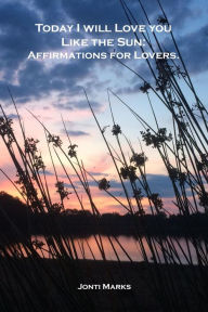 Title: Today I Will Love You Like the Sun: Affirmations for Lovers., Author: Jonti Marks