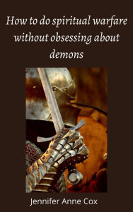 Title: How to Do Spiritual Warfare Without Obsessing About Demons, Author: Jennifer Anne Cox
