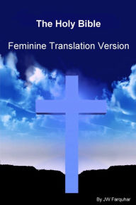 Title: The Holy Bible Feminine Translation Version, Author: JW Farquhar