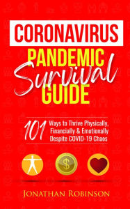 Title: Coronavirus Pandemic Survival Guide: 101 Ways to Thrive Physically, Financially and Emotionally Despite COVID-19 Chaos, Author: Jonathan Robinson