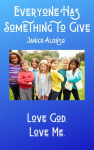 Title: Everyone Has Something to Give, Author: Janice Alonso