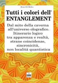 Title: Tutti i colori dell'entanglement. Dal mito della caverna all'universo olografico. Itinerario logico tra apparenza e realta, strane coincidenze, sincronicita, non-localita quantistica, Author: Bruno Del Medico