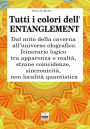 Tutti i colori dell'entanglement. Dal mito della caverna all'universo olografico. Itinerario logico tra apparenza e realta, strane coincidenze, sincronicita, non-localita quantistica