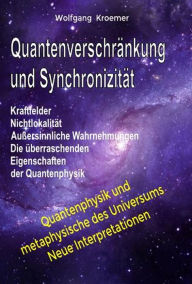 Title: Quantenverschränkung und Synchronizität. Kraftfelder, Nichtlokalität, Außersinnliche Wahrnehmungen. Die überraschenden Eigenschaften der Quantenphysik., Author: Wolfgang Kroemer