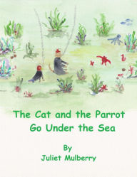 Title: The Cat and the Parrot Go under the Sea, Author: Juliet Mulberry