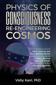 Title: Physics of Consciousness Re-Engineering the Cosmos, Author: Vishy Karri
