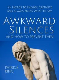Title: Awkward Silences and How to Prevent Them: 25 Tactics to Engage, Captivate, and Always Know What To Say, Author: Patrick King