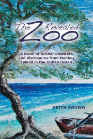 Title: The Zoo Revealed: A Novel of Further Disasters and Disclosures From Monkey Island in the Indian Ocean, Author: Keith Brown