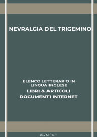 Title: Nevralgia Del Trigemino: Elenco Letterario in Lingua Inglese: Libri & Articoli, Documenti Internet, Author: Rex M. Barr