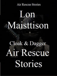 Title: Cloak & Dagger Air Rescue Stories, Author: Lon Maisttison