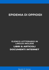 Title: Epidemia Di Oppioidi: Elenco Letterario in Lingua Inglese: Libri & Articoli, Documenti Internet, Author: Beulah D. James