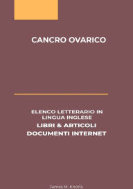 Title: Cancro Ovarico: Elenco Letterario in Lingua Inglese: Libri & Articoli, Documenti Internet, Author: James M. Knotts