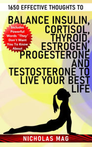 Title: 1650 Effective Thoughts to Balance Insulin, Cortisol, Thyroid, Estrogen, Progesterone and Testosterone to Live Your Best Life, Author: Nicholas Mag