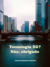 Title: Tecnologia 5G? Não, Obrigado, Author: Carlos Herrero Carcedo