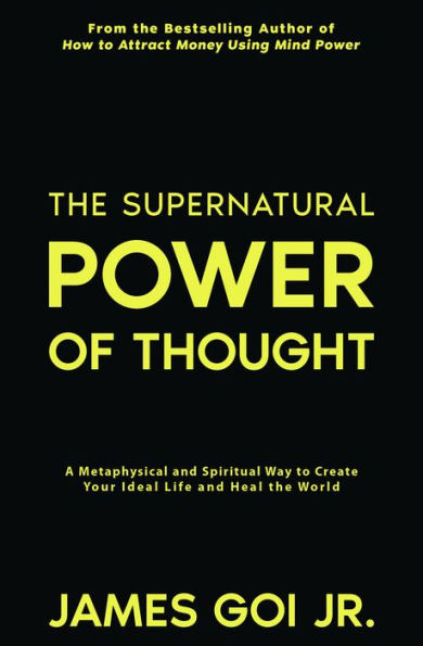 The Supernatural Power of Thought: A Metaphysical and Spiritual Way to Create Your Ideal Life and Heal the World