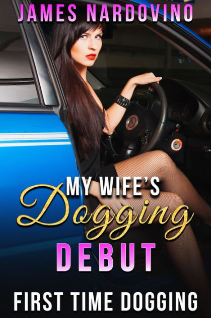 My Wifes Dogging Debut First Time Dogging by James My Wifes Dogging Debut First Time Dogging by James