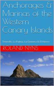 Title: Anchorages & Marinas of the Western Canary Islands: Tenerife, La Palma, La Gomera & El Hierro, Author: Roland Nyns