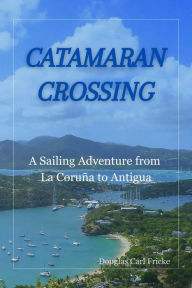 Title: Catamaran Crossing: A Sailing Adventure from La Coruña to Antigua, Author: Douglas Carl Fricke