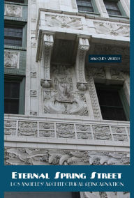 Title: Eternal Spring Street: Los Angeles' Architectural Reincarnation, Author: Marques Vickers