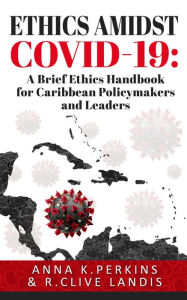 Title: Ethics Amidst COVID-19: A Brief Ethics Handbook for Caribbean Policymakers and Leaders, Author: Anna Perkins