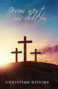 Title: Jésus N'était Pas Chrétien, Author: Christian Dissime