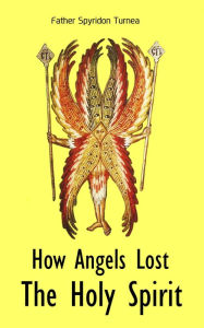 Title: How Angels Lost The Holy Spirit, Author: Father Spyridon Turnea