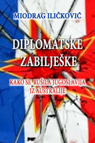 Title: Diplomatske zabiljeske (Kako se rusila Jugoslavija iz Australije), Author: Miodrag Ilickovic