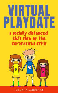 Title: Virtual Playdate: A Socially Distanced Kid's View of the Coronavirus Crisis, Author: Jordana Landsman